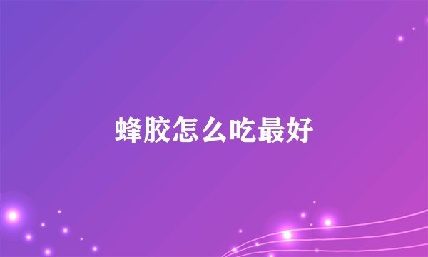 蜂胶怎么吃最好