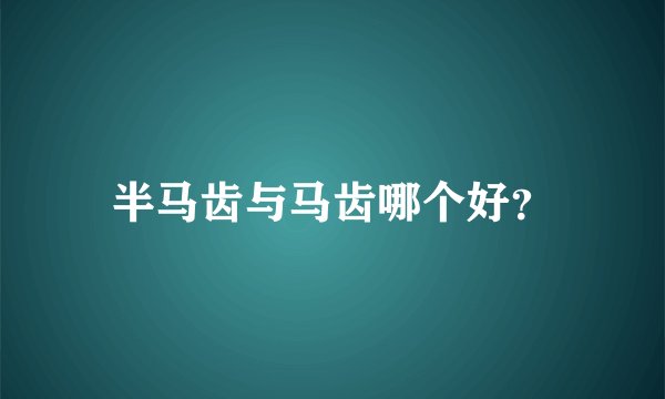 半马齿与马齿哪个好？