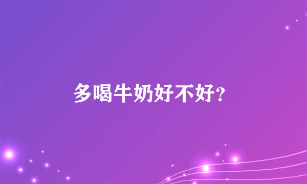 多喝牛奶好不好？