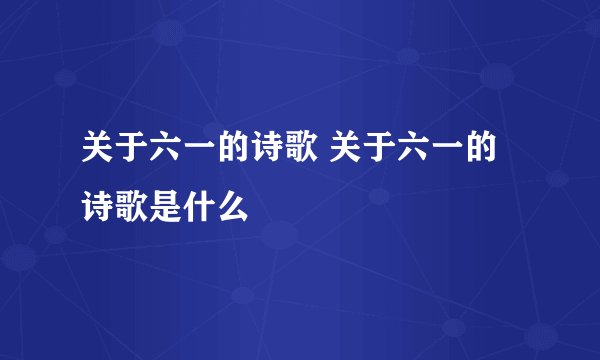 关于六一的诗歌 关于六一的诗歌是什么