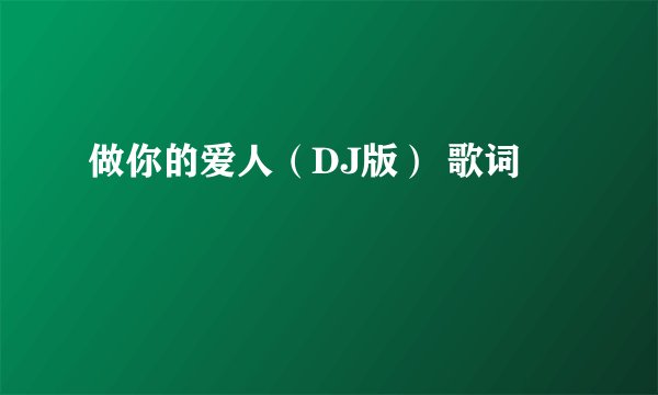 做你的爱人（DJ版） 歌词