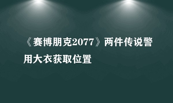 《赛博朋克2077》两件传说警用大衣获取位置