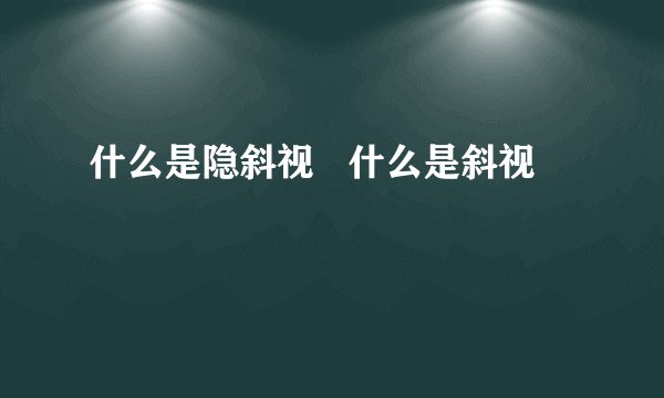 什么是隐斜视   什么是斜视