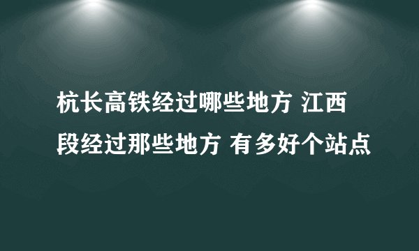 杭长高铁经过哪些地方 江西段经过那些地方 有多好个站点