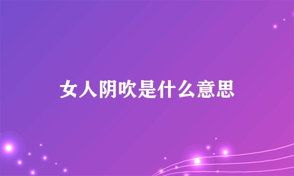 女人阴吹是什么意思