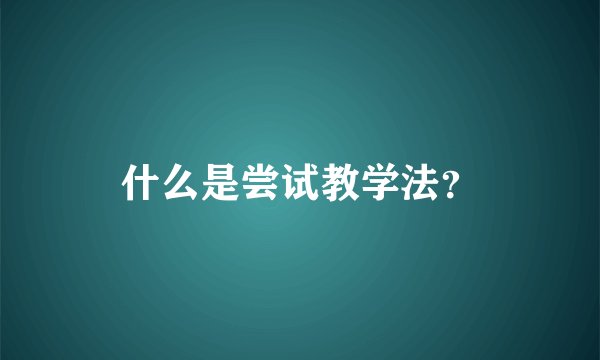 什么是尝试教学法？