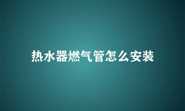 热水器燃气管怎么安装