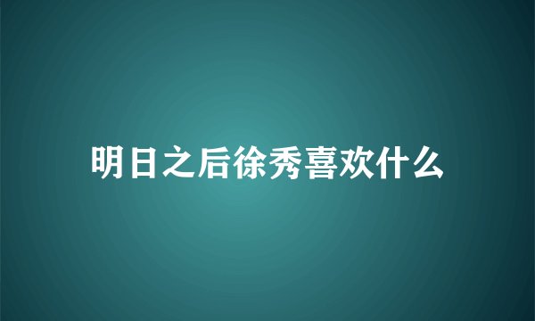 明日之后徐秀喜欢什么