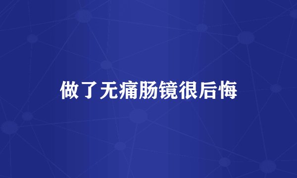 做了无痛肠镜很后悔