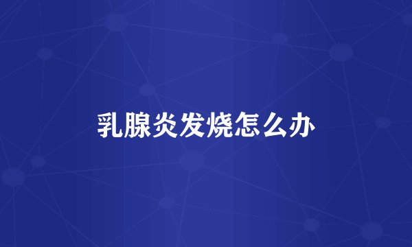 乳腺炎发烧怎么办