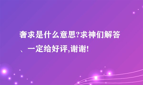 奢求是什么意思?求神们解答、一定给好评,谢谢!