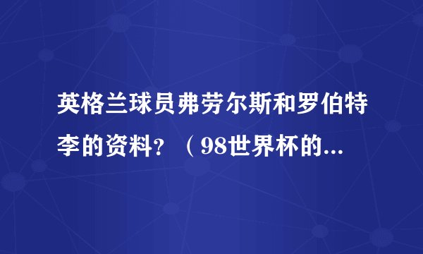英格兰球员弗劳尔斯和罗伯特李的资料？（98世界杯的22号，17号）