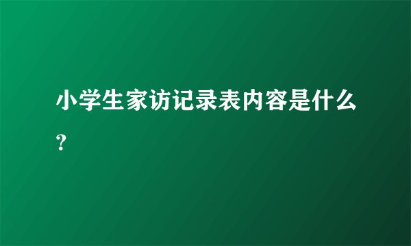 小学生家访记录表内容是什么？