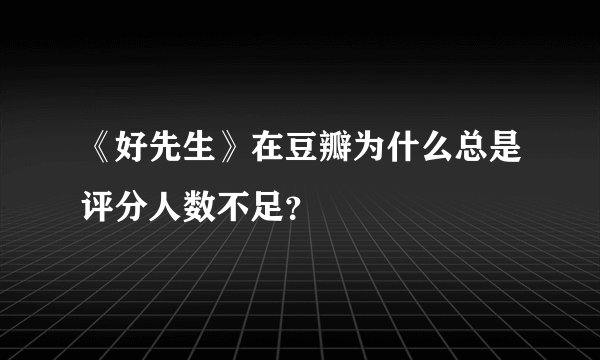 《好先生》在豆瓣为什么总是评分人数不足？