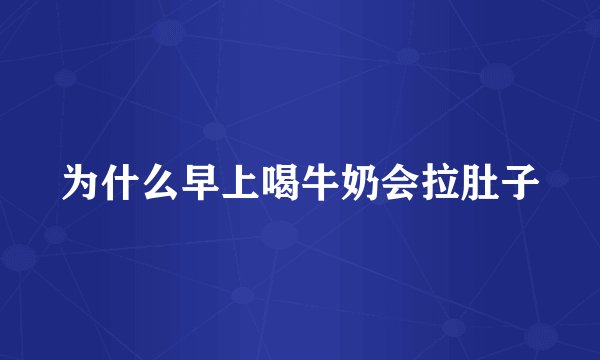 为什么早上喝牛奶会拉肚子