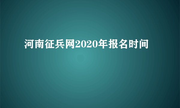 河南征兵网2020年报名时间