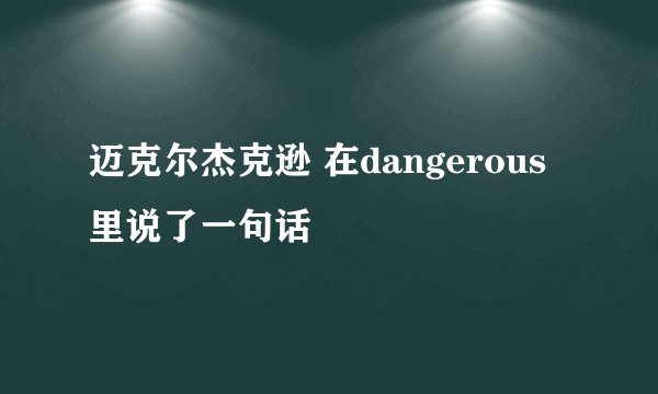 迈克尔杰克逊 在dangerous里说了一句话