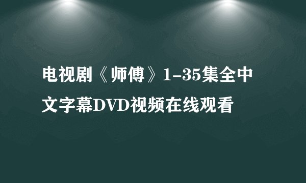 电视剧《师傅》1-35集全中文字幕DVD视频在线观看
