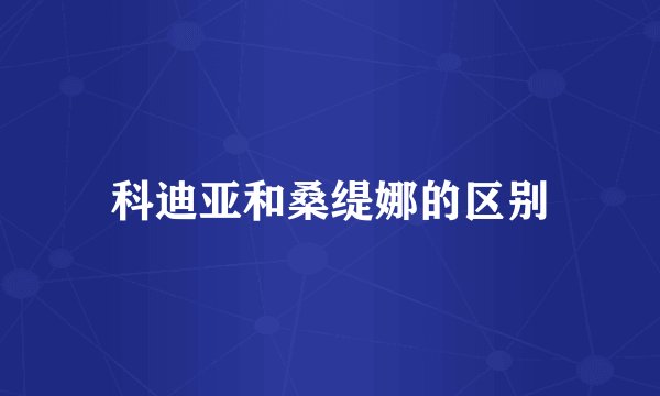 科迪亚和桑缇娜的区别