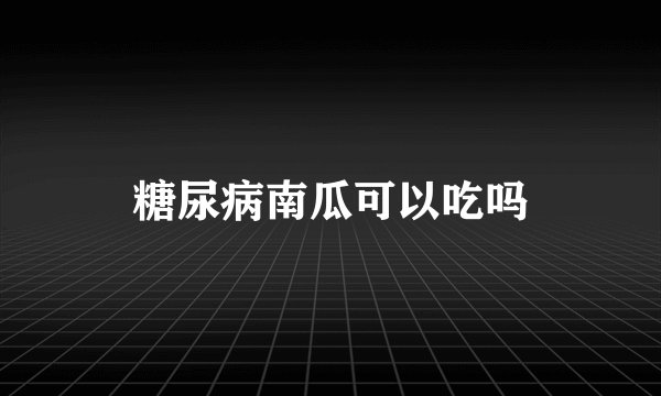糖尿病南瓜可以吃吗