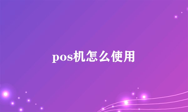 pos机怎么使用