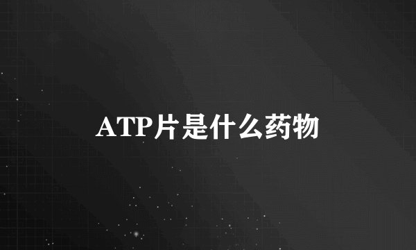 ATP片是什么药物