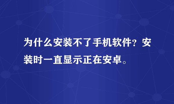 为什么安装不了手机软件？安装时一直显示正在安卓。