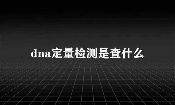 dna定量检测是查什么