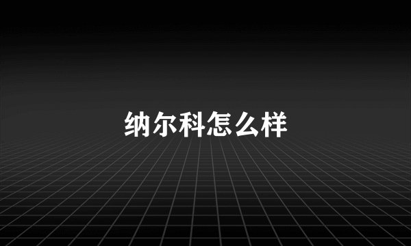 纳尔科怎么样