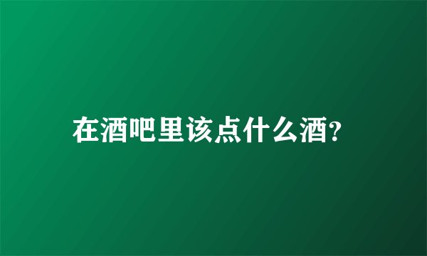在酒吧里该点什么酒？