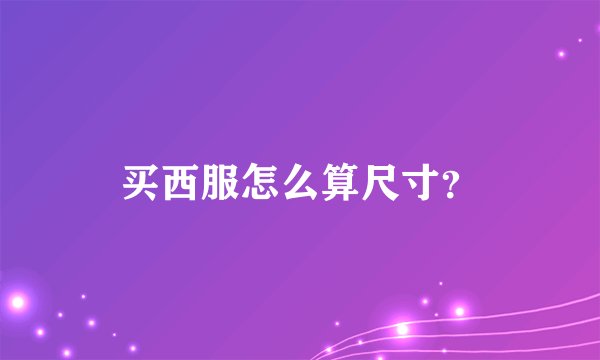 买西服怎么算尺寸？