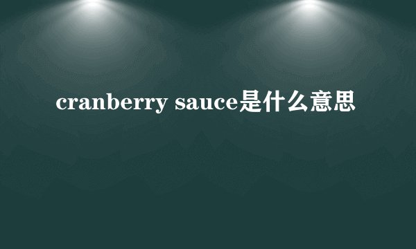 cranberry sauce是什么意思