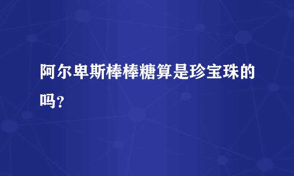 阿尔卑斯棒棒糖算是珍宝珠的吗？