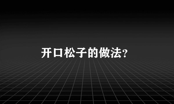 开口松子的做法？