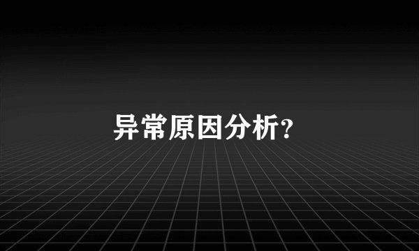 异常原因分析？