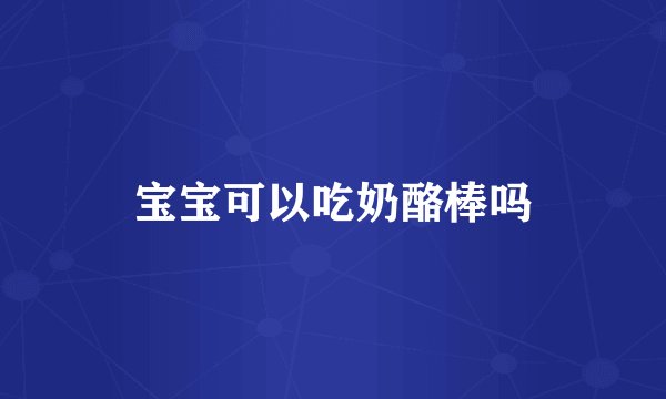 宝宝可以吃奶酪棒吗