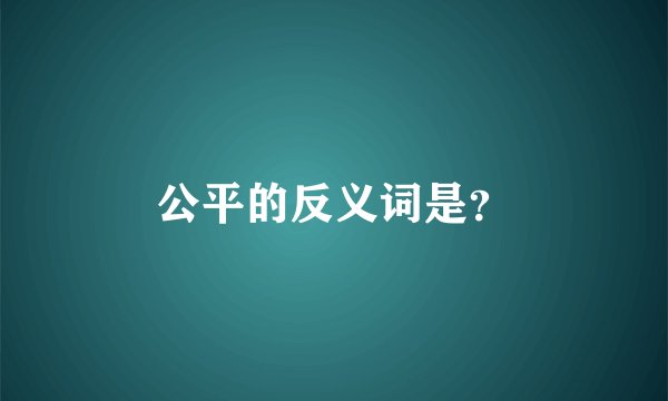 公平的反义词是？