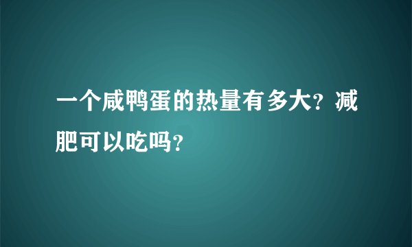 一个咸鸭蛋的热量有多大？减肥可以吃吗？