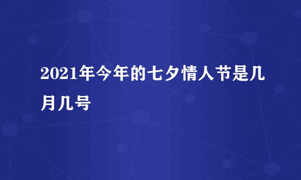 2021年今年的七夕情人节是几月几号
