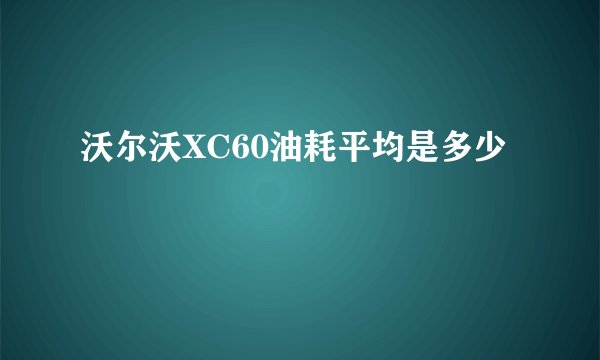 沃尔沃XC60油耗平均是多少