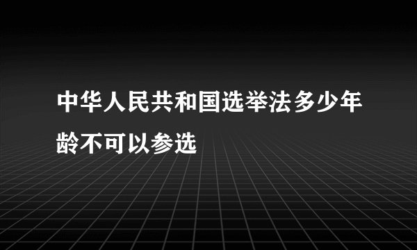 中华人民共和国选举法多少年龄不可以参选