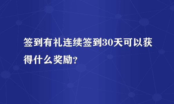 签到有礼连续签到30天可以获得什么奖励？