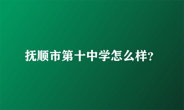 抚顺市第十中学怎么样？
