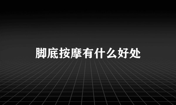 脚底按摩有什么好处