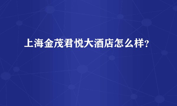 上海金茂君悦大酒店怎么样？