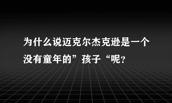 为什么说迈克尔杰克逊是一个没有童年的”孩子“呢？