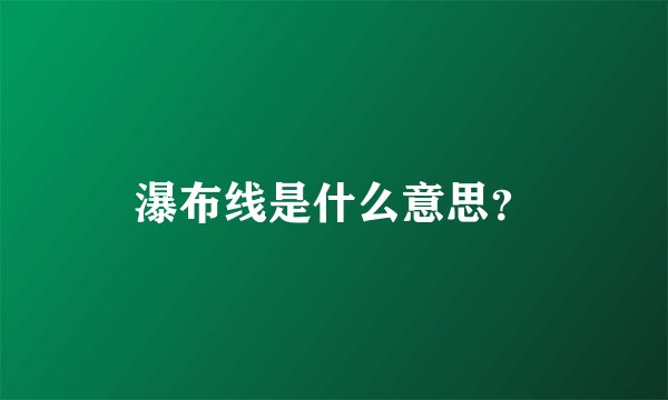 瀑布线是什么意思？
