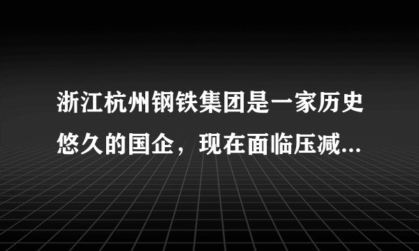 浙江杭州钢铁集团是一家历史悠久的国企，现在面临压减产能、转型发展、职工安置分流、债务化解等诸多问题。这要求杭钢集团必须（　　）A.深入贯彻落实科学发展观，加快转变经济发展方式B. 实施创新驱动战略，更多依靠内需拉动经济发展C. 坚持诚信经营，努力树立良好的信誉和企业形象D. 把经济效益与社会责任统一起来。发挥国企的主体作用