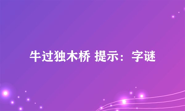 牛过独木桥 提示：字谜