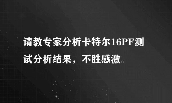 请教专家分析卡特尔16PF测试分析结果，不胜感激。
